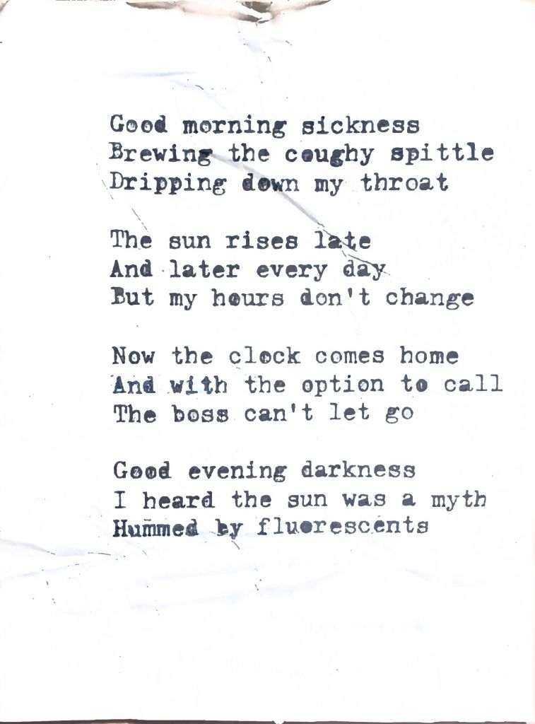 work haikus 1-4 good morning sickness brewing the coughy spittle dripping down my throat the sun rises late and later every day but my hours don't change now the clock comes home and with the option to call the boss can't let go good evening darkness i heard the sun was a myth hummed by fluorescents